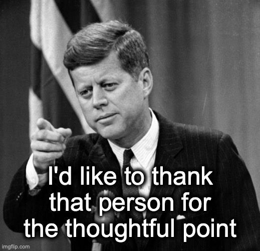 JFK | I'd like to thank that person for the thoughtful point | image tagged in jfk | made w/ Imgflip meme maker