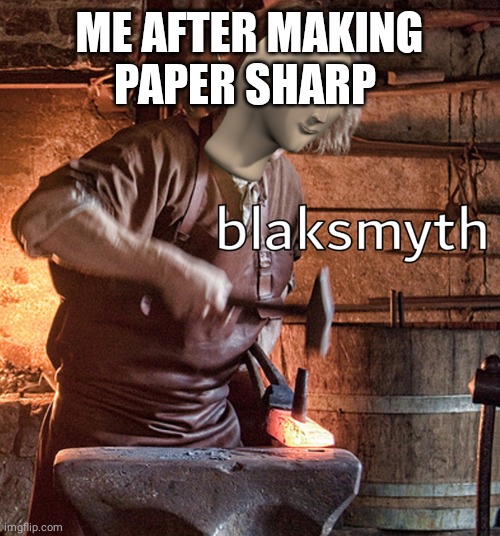 Meme man blacksmith | ME AFTER MAKING PAPER SHARP | image tagged in meme man blacksmith | made w/ Imgflip meme maker