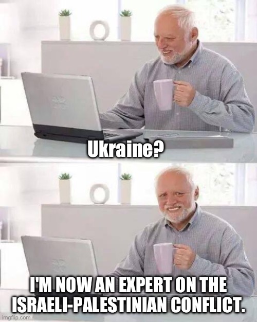 Arm Chair Warrior | Ukraine? I'M NOW AN EXPERT ON THE ISRAELI-PALESTINIAN CONFLICT. | image tagged in memes,hide the pain harold | made w/ Imgflip meme maker