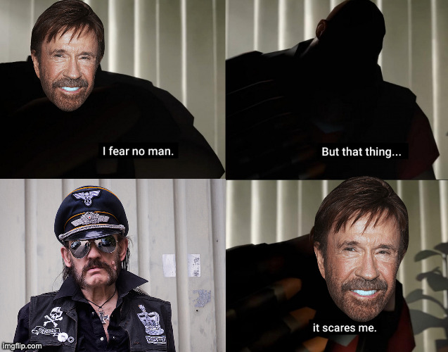 When Chuck Norris goes to sleep every night he checks his closet for Lemmy. | image tagged in i fear no man but that thing it scares me,lemmy kilmister,lemmy,heavy metal,chuck norris | made w/ Imgflip meme maker