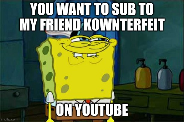 helping my friend | YOU WANT TO SUB TO MY FRIEND KOWNTERFEIT; ON YOUTUBE | image tagged in memes,don't you squidward | made w/ Imgflip meme maker