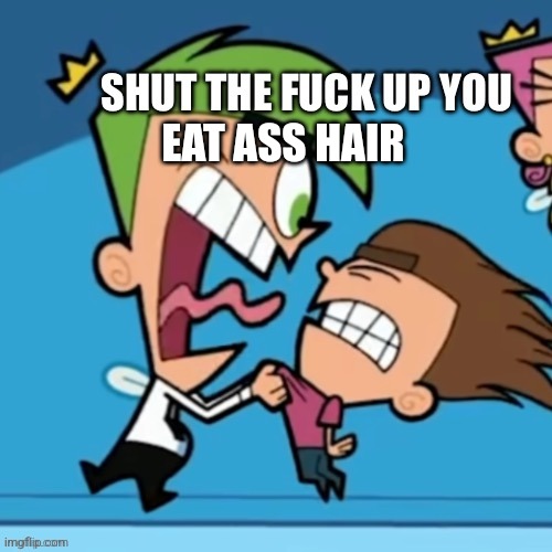 Cosmo yelling at timmy | EAT ASS HAIR | image tagged in cosmo yelling at timmy | made w/ Imgflip meme maker
