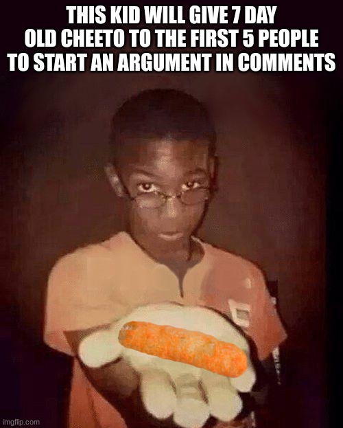 Hand it over | THIS KID WILL GIVE 7 DAY OLD CHEETO TO THE FIRST 5 PEOPLE TO START AN ARGUMENT IN COMMENTS | image tagged in hand it over | made w/ Imgflip meme maker