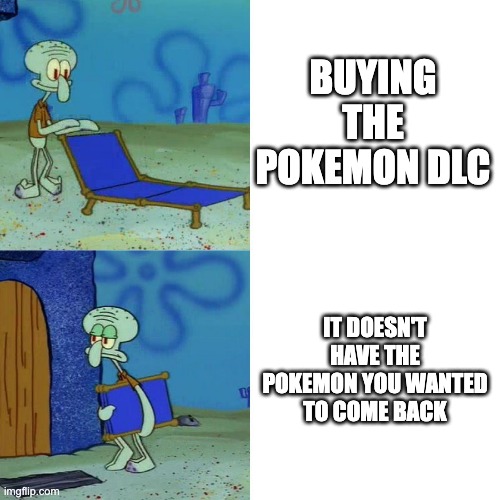 Buying the Pokemon DLC | BUYING THE POKEMON DLC; IT DOESN'T HAVE THE POKEMON YOU WANTED TO COME BACK | image tagged in squidward chair,pokemon | made w/ Imgflip meme maker