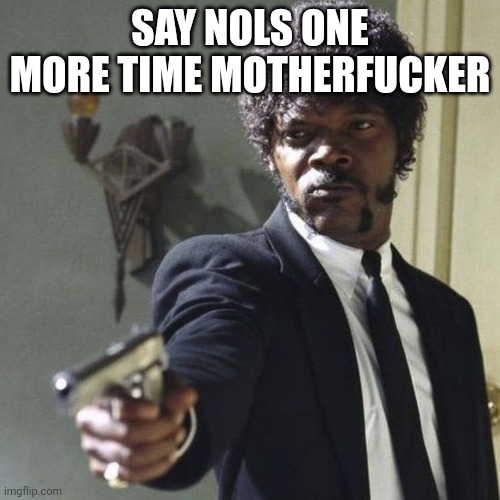 Samuel Jackson say what again | SAY NOLS ONE MORE TIME MOTHERFUCKER | image tagged in samuel jackson say what again | made w/ Imgflip meme maker