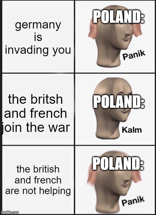 Panik Kalm Panik | POLAND:; germany is invading you; POLAND:; the britsh and french join the war; POLAND:; the british and french are not helping | image tagged in memes,panik kalm panik | made w/ Imgflip meme maker