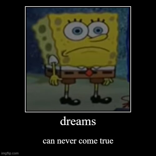 this is a demotivational | dreams | can never come true | image tagged in funny,demotivationals,depression,motivation,dissapointed,memes | made w/ Imgflip demotivational maker