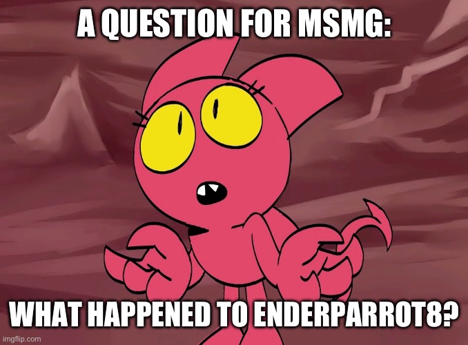 He might have deleted his account ig | A QUESTION FOR MSMG:; WHAT HAPPENED TO ENDERPARROT8? | image tagged in satina shrug | made w/ Imgflip meme maker