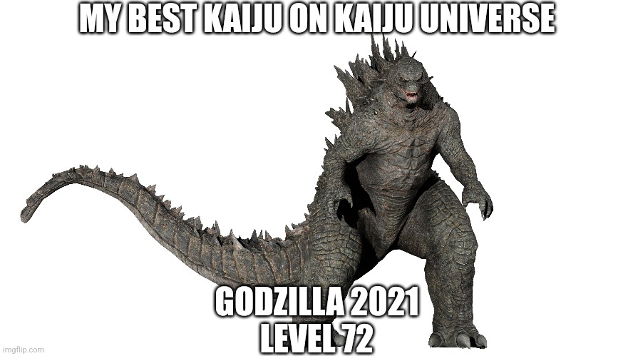 It's True | MY BEST KAIJU ON KAIJU UNIVERSE; GODZILLA 2021
LEVEL 72 | image tagged in kaiju universe,godzilla,my best kaiju | made w/ Imgflip meme maker