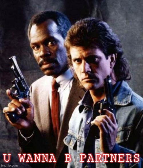 Lethal Weapon Mel Gibson Danny Glover | U WANNA B PARTNERS | image tagged in lethal weapon mel gibson danny glover | made w/ Imgflip meme maker