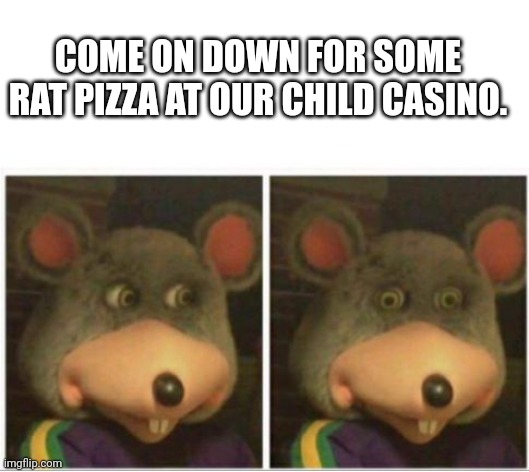 Chuck e Cheese | COME ON DOWN FOR SOME RAT PIZZA AT OUR CHILD CASINO. | image tagged in chuck e cheese rat stare | made w/ Imgflip meme maker