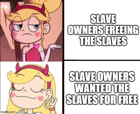 I am not racism | SLAVE OWNERS FREEING THE SLAVES; SLAVE OWNERS WANTED THE SLAVES FOR FREE | image tagged in star butterfly no-yes,dark humor,dark,memes | made w/ Imgflip meme maker