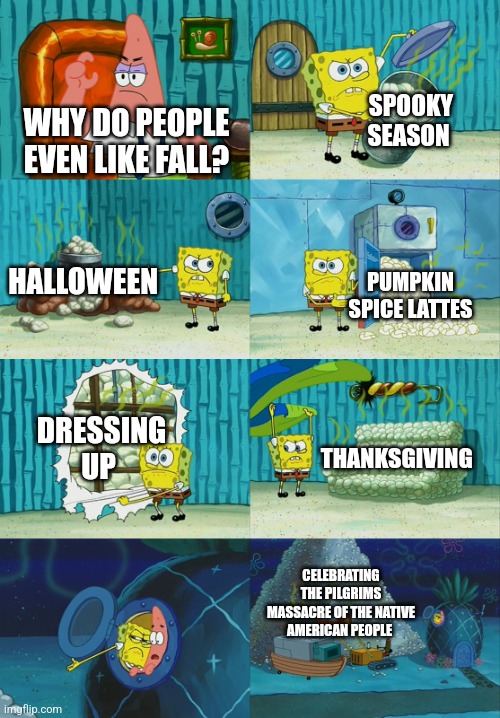 I'm not sure about the last one... | SPOOKY SEASON; WHY DO PEOPLE EVEN LIKE FALL? HALLOWEEN; PUMPKIN SPICE LATTES; DRESSING UP; THANKSGIVING; CELEBRATING THE PILGRIMS MASSACRE OF THE NATIVE AMERICAN PEOPLE | image tagged in spongebob diapers meme,fall,autumn,halloween,pumpkin spice,thanksgiving | made w/ Imgflip meme maker