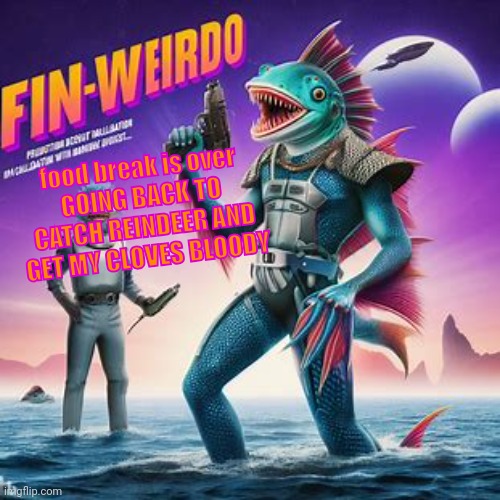Fin-Weirdo announcement template | food break is over
GOING BACK TO CATCH REINDEER AND GET MY CLOVES BLOODY | image tagged in fin-weirdo announcement template | made w/ Imgflip meme maker