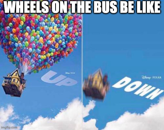 Up and Down | WHEELS ON THE BUS BE LIKE | image tagged in up and down | made w/ Imgflip meme maker