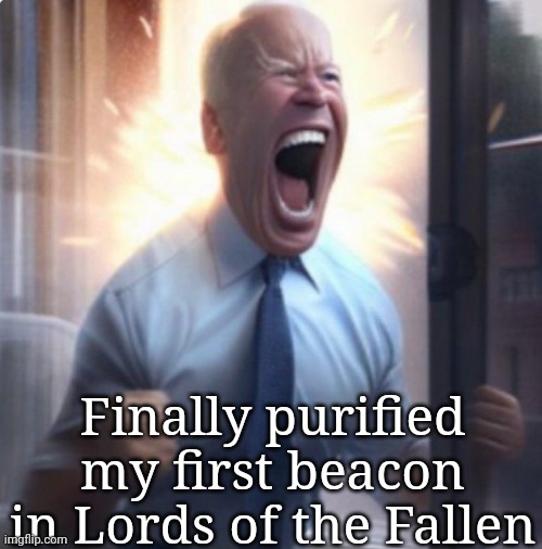 Biden Lets Go | Finally purified my first beacon in Lords of the Fallen | image tagged in biden lets go | made w/ Imgflip meme maker