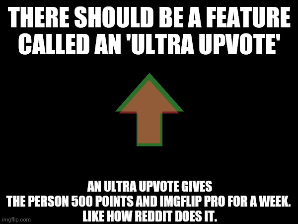 Hmm | THERE SHOULD BE A FEATURE CALLED AN 'ULTRA UPVOTE'; AN ULTRA UPVOTE GIVES THE PERSON 500 POINTS AND IMGFLIP PRO FOR A WEEK. 

LIKE HOW REDDIT DOES IT. | made w/ Imgflip meme maker