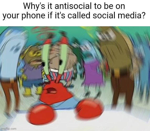 Meme #3,544 | Why's it antisocial to be on your phone if it's called social media? | image tagged in memes,mr crabs blur,shower thoughts,antisocial,social media,funny | made w/ Imgflip meme maker