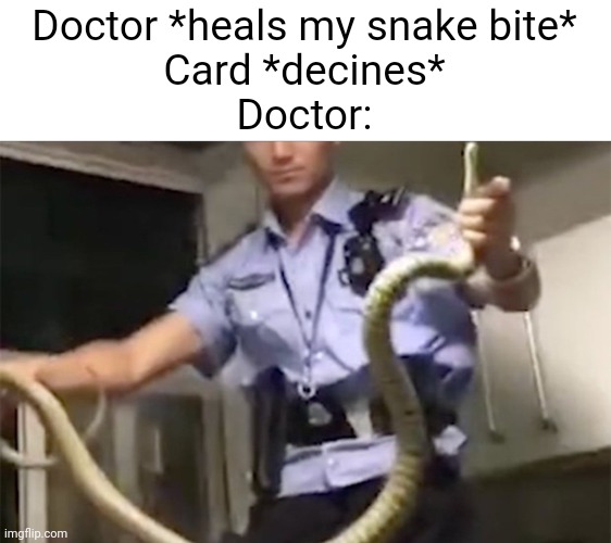 Meme #3,545 | Doctor *heals my snake bite*
Card *decines*
Doctor: | image tagged in memes,funny,dark humor,snake,doctor,credit card | made w/ Imgflip meme maker