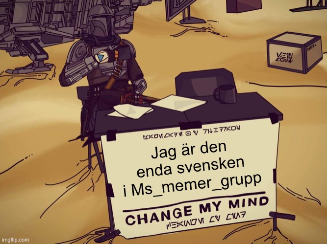 Mandalorian Change My Mind | Jag är den enda svensken i Ms_memer_grupp | image tagged in mandalorian change my mind | made w/ Imgflip meme maker