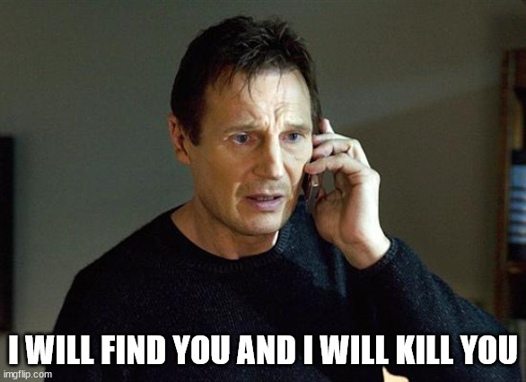 Liam Neeson Taken 2 Meme | I WILL FIND YOU AND I WILL KILL YOU | image tagged in memes,liam neeson taken 2 | made w/ Imgflip meme maker