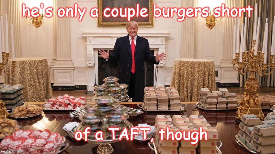 Trump Burger | he's only a couple burgers short of a TAFT, though | image tagged in trump burger | made w/ Imgflip meme maker