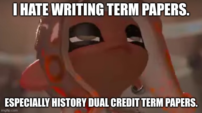 Exhausted Agent 8 | I HATE WRITING TERM PAPERS. ESPECIALLY HISTORY DUAL CREDIT TERM PAPERS. | image tagged in exhausted agent 8 | made w/ Imgflip meme maker