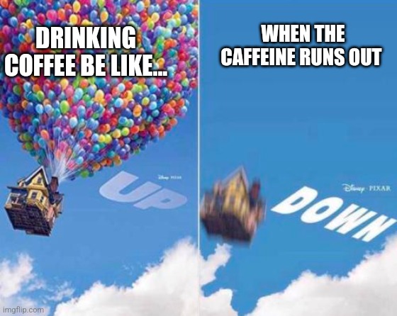 When the caffeine runs out | WHEN THE CAFFEINE RUNS OUT; DRINKING COFFEE BE LIKE... | image tagged in up and down,coffee,jpfan102504 | made w/ Imgflip meme maker