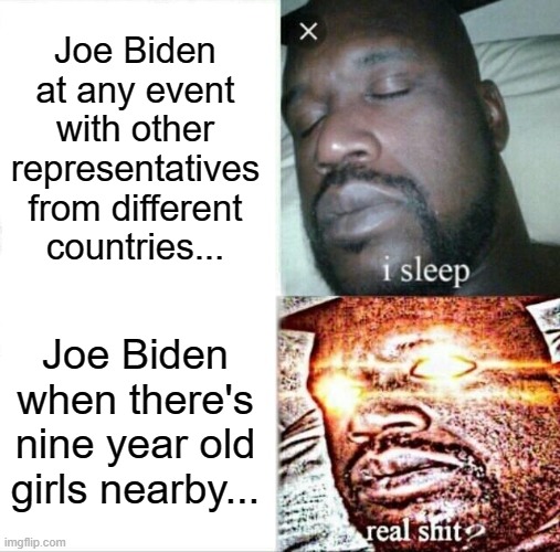 Sleeping Shaq | Joe Biden at any event with other representatives from different countries... Joe Biden when there's nine year old girls nearby... | image tagged in memes,sleeping shaq | made w/ Imgflip meme maker
