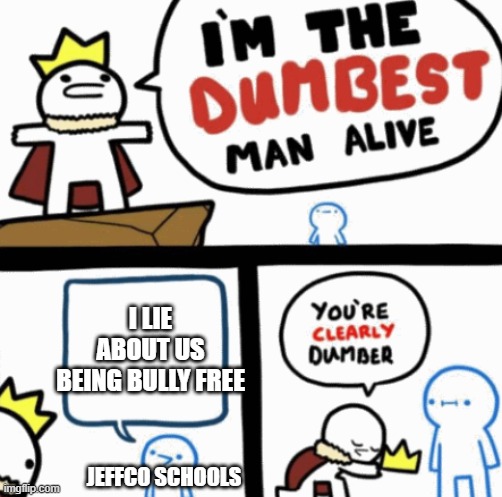 Dumbest man alive | I LIE ABOUT US BEING BULLY FREE; JEFFCO SCHOOLS | image tagged in dumbest man alive | made w/ Imgflip meme maker