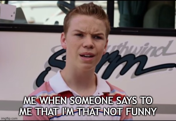 Not Funny | ME WHEN SOMEONE SAYS TO ME THAT I'M THAT NOT FUNNY | image tagged in you guys are getting paid | made w/ Imgflip meme maker