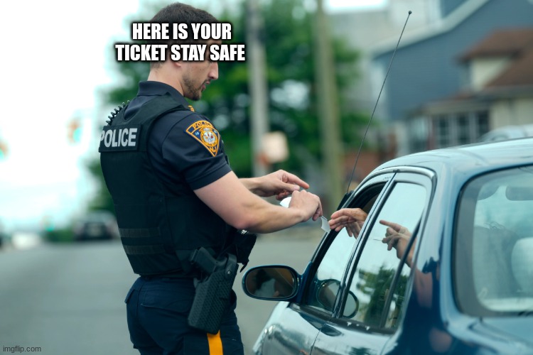 police | HERE IS YOUR TICKET STAY SAFE | image tagged in police | made w/ Imgflip meme maker