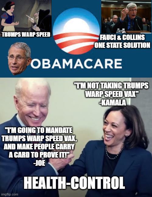HEALTHCARE is the HOPE. State Health-Control, is what people get. | TRUMPS WARP SPEED; FAUCI & COLLINS
ONE STATE SOLUTION; "I'M NOT TAKING TRUMPS 
WARP SPEED VAX"
 -KAMALA; "I'M GOING TO MANDATE 
TRUMPS WARP SPEED VAX,
AND MAKE PEOPLE CARRY
A CARD TO PROVE IT!"
-JOE; HEALTH-CONTROL | image tagged in dna,ok boomer,health care,medical school,donald trump,big pharma | made w/ Imgflip meme maker