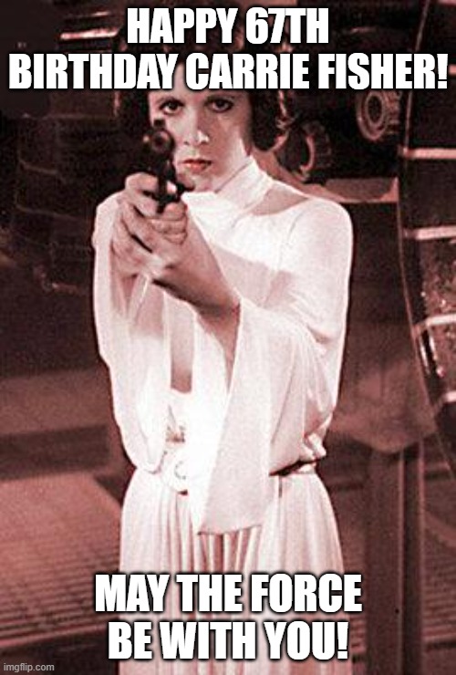 What would have been her 67th birthday is she was still alive :( | HAPPY 67TH BIRTHDAY CARRIE FISHER! MAY THE FORCE BE WITH YOU! | image tagged in princess leia,star wars,carrie fisher,happy birthday | made w/ Imgflip meme maker