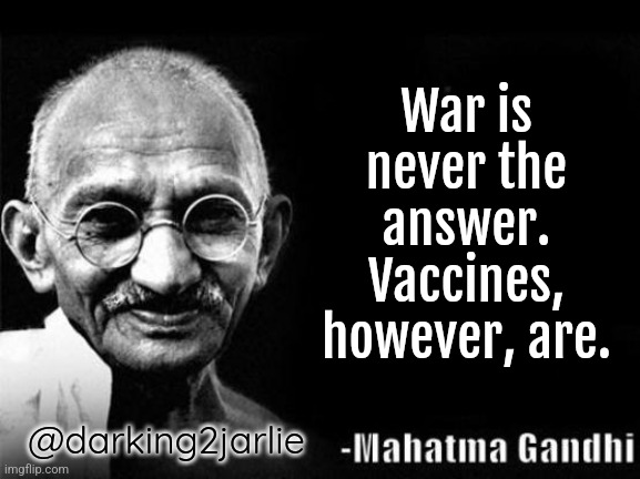 Say no to war. | War is never the answer. Vaccines, however, are. @darking2jarlie | image tagged in mahatma gandhi rocks,world war 3,genocide,humans,vaccines,dark humor | made w/ Imgflip meme maker