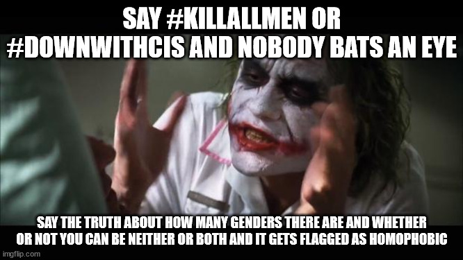 What sense does that make? | SAY #KILLALLMEN OR #DOWNWITHCIS AND NOBODY BATS AN EYE; SAY THE TRUTH ABOUT HOW MANY GENDERS THERE ARE AND WHETHER OR NOT YOU CAN BE NEITHER OR BOTH AND IT GETS FLAGGED AS HOMOPHOBIC | image tagged in memes,and everybody loses their minds | made w/ Imgflip meme maker