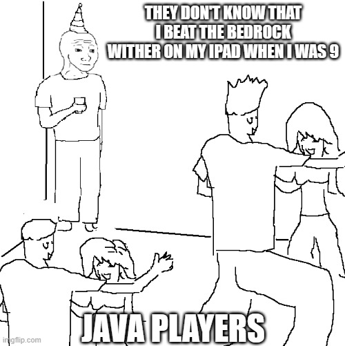 They don't know | THEY DON'T KNOW THAT I BEAT THE BEDROCK WITHER ON MY IPAD WHEN I WAS 9; JAVA PLAYERS | image tagged in they don't know | made w/ Imgflip meme maker