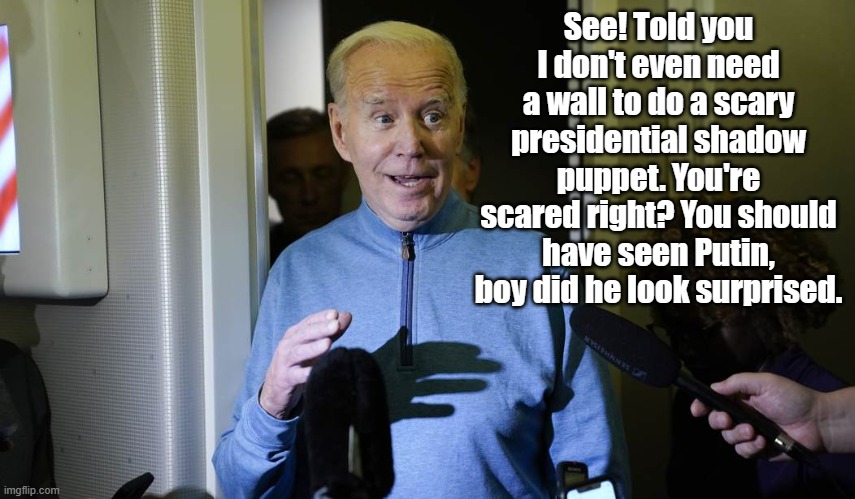 Biden | See! Told you I don't even need a wall to do a scary presidential shadow puppet. You're scared right? You should have seen Putin, boy did he look surprised. | image tagged in biden | made w/ Imgflip meme maker