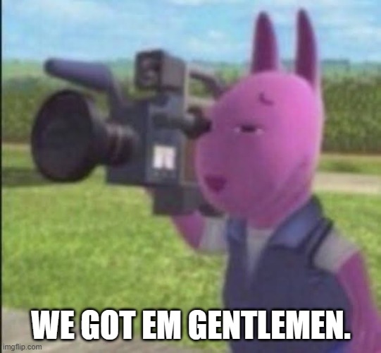 Caught in 4k | WE GOT EM GENTLEMEN. | image tagged in caught in 4k | made w/ Imgflip meme maker