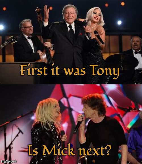 Next? | First it was Tony; Is Mick next? | image tagged in gaga,mick jagger,tony bennett,rip,tomb stones,rolling stones | made w/ Imgflip meme maker