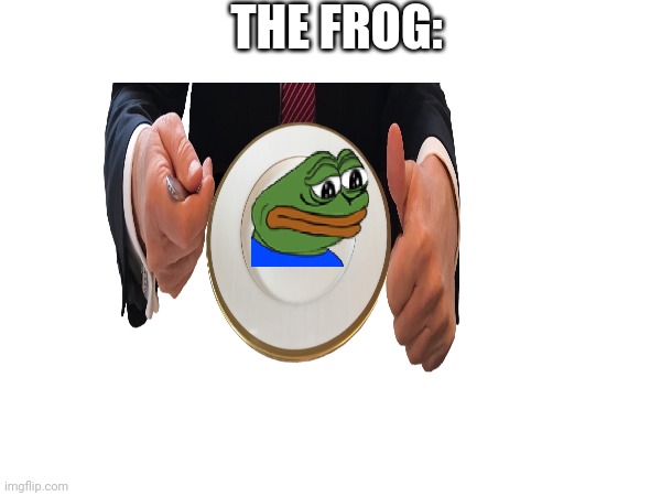 THE FROG: | made w/ Imgflip meme maker