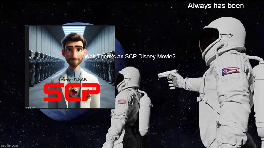 OHNO | Always has been; Wait,There's an SCP Disney Movie? | image tagged in memes,always has been | made w/ Imgflip meme maker
