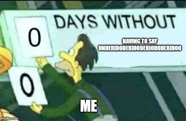 Underidoderidoderiododeridoo | HAVING TO SAY UNDERIDODERIDODERIODODERIDOO; ME | image tagged in 0 days without lenny simpsons | made w/ Imgflip meme maker