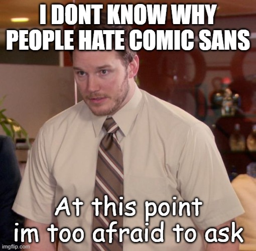 this is true bty | I DONT KNOW WHY PEOPLE HATE COMIC SANS; At this point im too afraid to ask | image tagged in at this point im too afraid to ask | made w/ Imgflip meme maker
