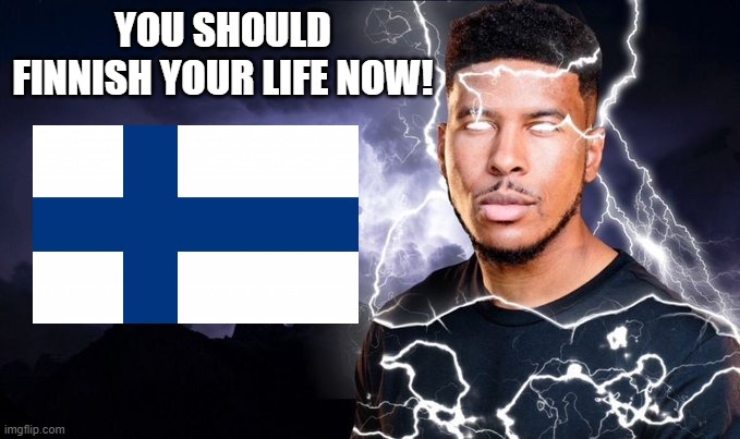 rare footage of fin the spooky getting mad | YOU SHOULD FINNISH YOUR LIFE NOW! | image tagged in you should kill yourself now | made w/ Imgflip meme maker