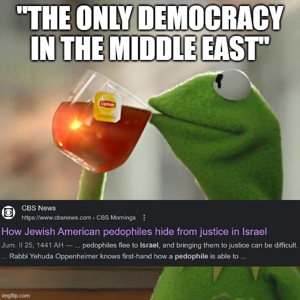 "The Only Democracy in the Middle East" | "THE ONLY DEMOCRACY IN THE MIDDLE EAST" | image tagged in but that's none of my business,kermit the frog,israel,democracy,middle east,pedophile | made w/ Imgflip meme maker