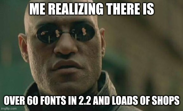 there is new 2.2 trailer :00000 | ME REALIZING THERE IS; OVER 60 FONTS IN 2.2 AND LOADS OF SHOPS | image tagged in memes,matrix morpheus | made w/ Imgflip meme maker