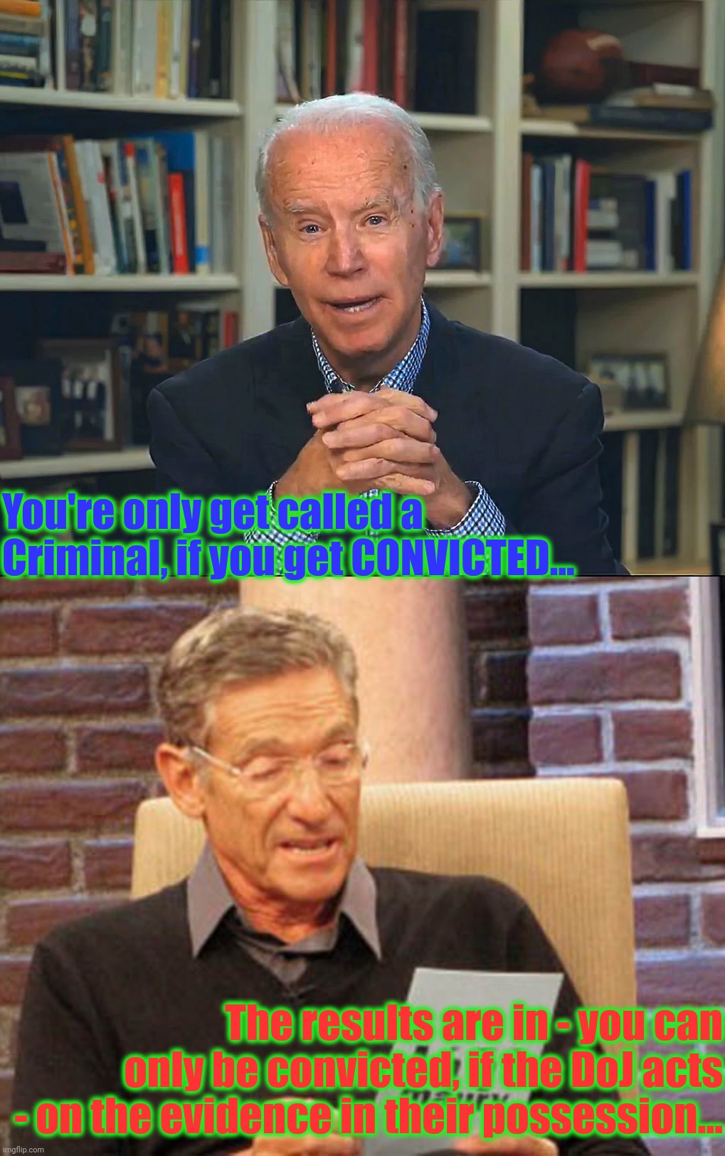You're only get called a Criminal, if you get CONVICTED... The results are in - you can only be convicted, if the DoJ acts - on the evidence | image tagged in maury the results are in | made w/ Imgflip meme maker