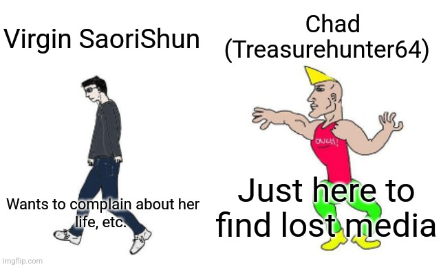 Virgin vs Chad | Chad (Treasurehunter64); Virgin SaoriShun; Just here to find lost media; Wants to complain about her life, etc. | image tagged in virgin vs chad | made w/ Imgflip meme maker