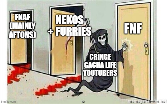 Grim Reaper Knocking Door | FNF; NEKOS + FURRIES; FNAF (MAINLY AFTONS); CRINGE GACHA LIFE YOUTUBERS | image tagged in grim reaper knocking door | made w/ Imgflip meme maker